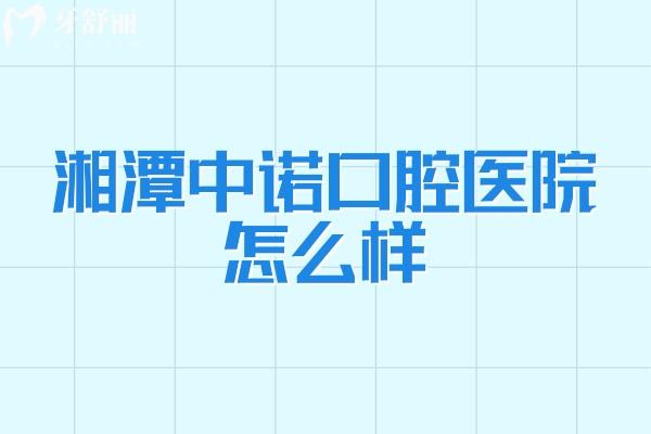 湘潭中诺口腔医院怎么样