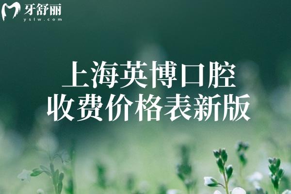 上海英博口腔收费价格表新版:看牙好还实惠种牙1580+镶牙3800+补牙修复180+