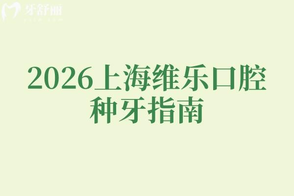 2026上海维乐口腔种牙指南:重点锁定种植牙!靠谱技术+透明收费一文说透 2026上海维乐口腔种牙指南:重点锁定种植牙!靠谱技术+透明收费一文说透