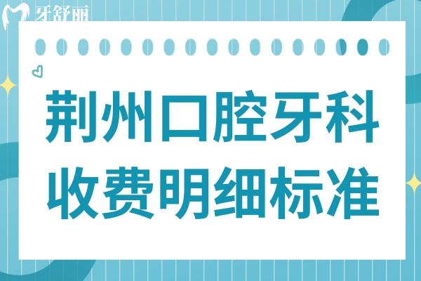 2026荆州口腔牙科收费明细标准,内含种植牙 2026荆州口腔牙科收费明细标准,内含种植牙