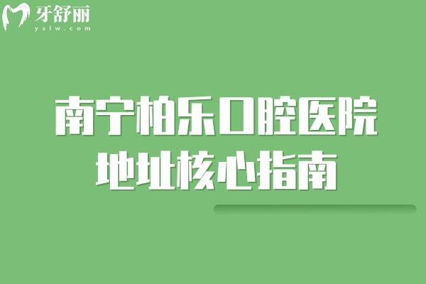 南宁柏乐口腔医院地址核心指南:8家分院准定位+医院简介详情,就诊找店不绕路 南宁柏乐口腔医院地址核心指南:8家分院准定位+医院简介详情,就诊找店不绕路