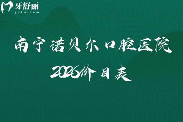 南宁诺贝尔口腔医院2026价目表:补牙120元起/种植牙1980 元起+收费不高 南宁诺贝尔口腔医院2026价目表:补牙120元起/种植牙1980 元起+收费不高