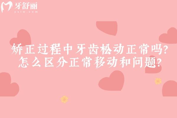矫正过程中牙齿松动正常吗?怎么区分正常移动和问题? 矫正过程中牙齿松动正常吗?怎么区分正常移动和问题?
