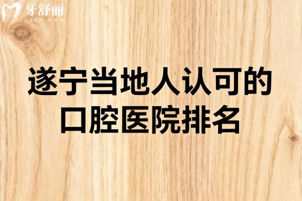 遂宁当地人推荐的口腔医院排名 遂宁当地人推荐的口腔医院排名
