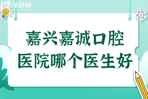 嘉兴嘉诚口腔医院哪个医生好?姜含彬 嘉兴嘉诚口腔医院哪个医生好?姜含彬