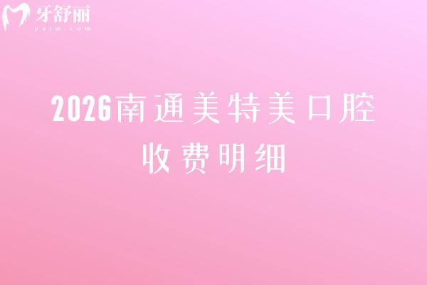 2026南通美特美口腔收费明细:矫正6000元起+拔牙28元起,补 /种植牙/镶牙价格出炉 2026南通美特美口腔收费明细:矫正6000元起+拔牙28元起,补 /种植牙/镶牙价格出炉