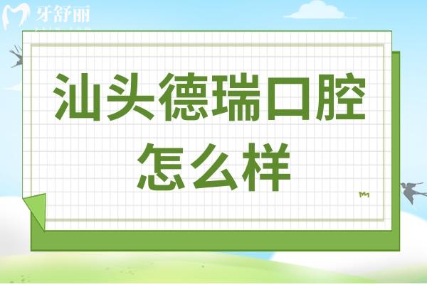 汕头德瑞口腔怎么样?资质/口碑+医生实力+技术优势+地址电话一文全解析 汕头德瑞口腔怎么样?资质/口碑+医生实力+技术优势+地址电话一文全解析