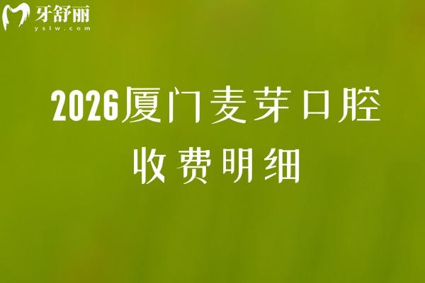 2026厦门麦芽口腔收费明细:补牙108元起/拔牙125元起/种牙2780元起价格透明+地址 2026厦门麦芽口腔收费明细:补牙108元起/拔牙125元起/种牙2780元起价格透明+地址