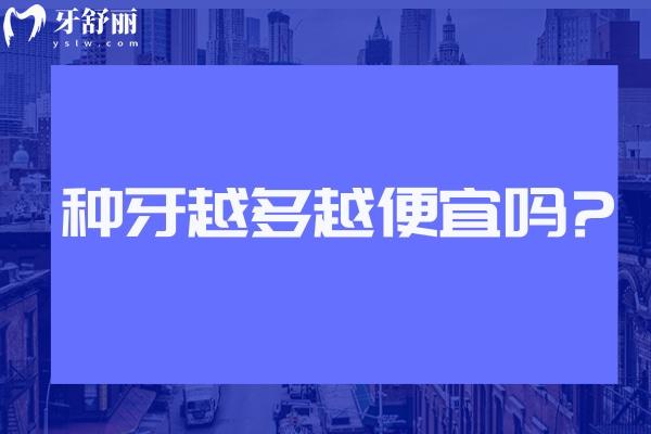 种牙越多越便宜吗?带你详细了解种植牙价格高低区别在哪里? 种牙越多越便宜吗?带你详细了解种植牙价格高低区别在哪里?