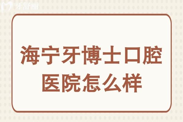 海宁牙博士口腔医院怎么样?挺好的,资质完善 海宁牙博士口腔医院怎么样?挺好的,资质完善