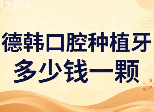 德韩口腔种植牙多少钱一颗 德韩口腔种植牙多少钱一颗