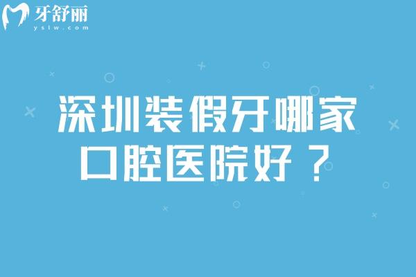 深圳装假牙哪家口腔医院好?深圳装假牙技术好还便宜的口腔医院排名收好 深圳装假牙哪家口腔医院好?深圳装假牙技术好还便宜的口腔医院排名收好