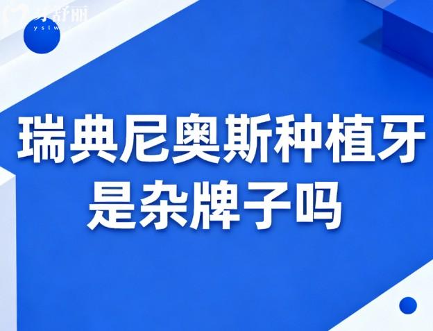 瑞典尼奥斯种植牙是杂牌子吗 瑞典尼奥斯种植牙是杂牌子吗