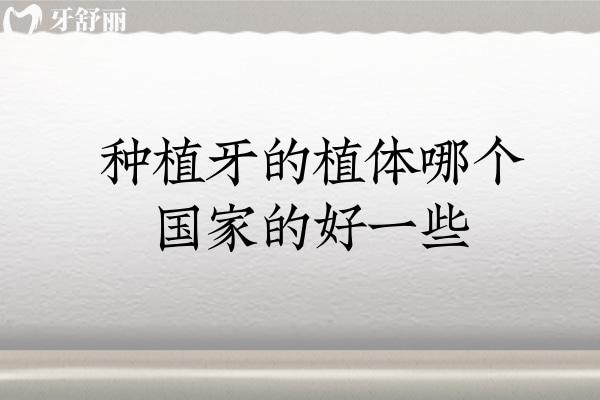 种植牙的植体哪个国的好一些? 种植牙的植体哪个国的好一些?