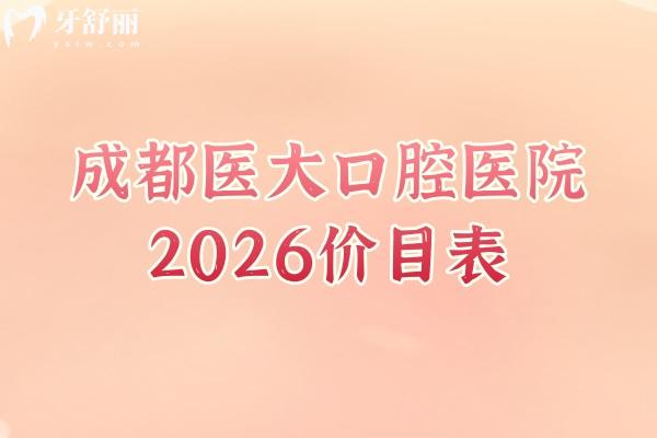 成都医大口腔医院2026价目表明细版：补牙/拔牙/矫牙/镶牙收费亲民，附地址