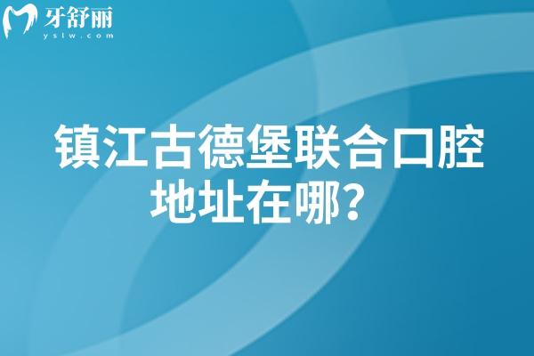 镇江古德堡联合口腔地址在哪?3家门店实力 / 设备 / 收费 / 医生全梳理 镇江古德堡联合口腔地址在哪?3家门店实力 / 设备 / 收费 / 医生全梳理