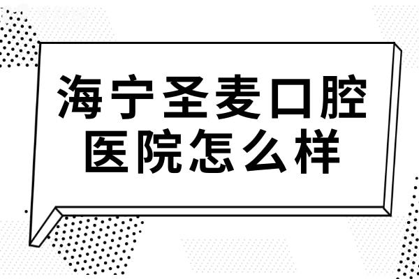 海宁圣麦口腔医院怎么样?口碑+实力双在线的正规私立牙科,种植牙/正畸技术超靠谱 海宁圣麦口腔医院怎么样?口碑+实力双在线的正规私立牙科,种植牙/正畸技术超靠谱