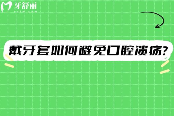 戴牙套如何避免口腔溃疡?这些保护神器必备 戴牙套如何避免口腔溃疡?这些保护神器必备