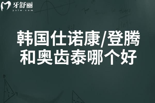 韩国仕诺康/登腾和奥齿泰哪个好?仕诺康(省钱)、登腾(常规)、奥齿泰(复杂)看需求对号入座 韩国仕诺康/登腾和奥齿泰哪个好?仕诺康(省钱)、登腾(常规)、奥齿泰(复杂)看需求对号入座