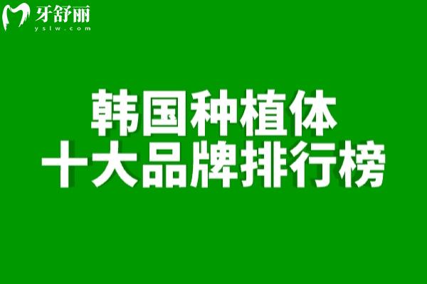 韩国种植体十大品牌排行榜!登腾/奥齿泰/八维/仕诺康等性价比高1500元起 韩国种植体十大品牌排行榜!登腾/奥齿泰/八维/仕诺康等性价比高1500元起