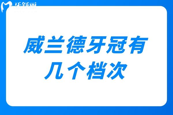 威兰德牙冠有几个档次 威兰德牙冠有几个档次