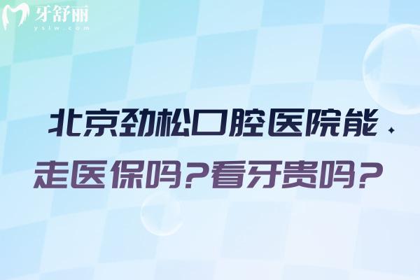 北京劲松口腔医院能走医 保吗?看牙贵吗?