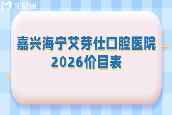 嘉兴海宁艾芽仕口腔医院2026价目表：补牙200元起+种植牙1800元起，拔牙/矫正/镶牙具体收费公布