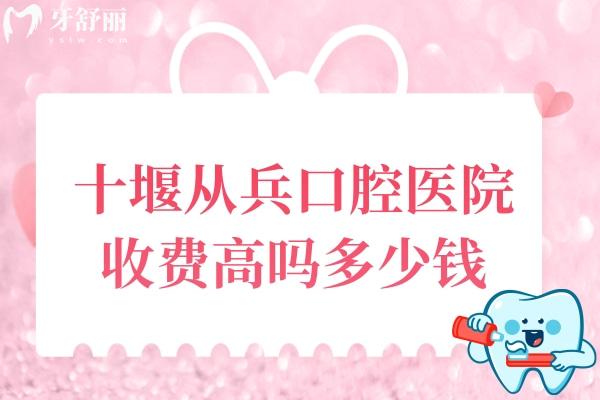 十堰从兵口腔医院收费高吗多少钱？