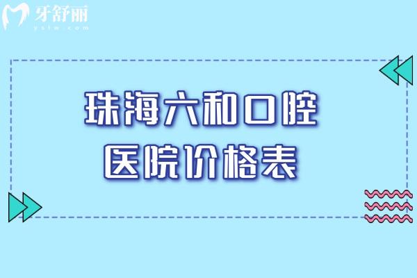 2026版珠海六和口腔医院价格表一览!种植牙2980起/牙矫正6800起/镶牙580起/根管治疗480起