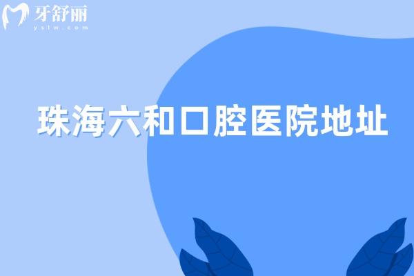 珠海六和口腔医院地址在香洲/高新/斗门/金湾有8家分院!详细路线/电话/营业时间分享