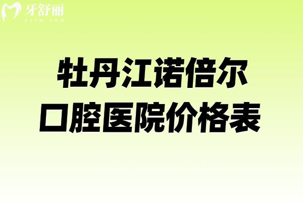 牡丹江诺倍尔口腔医院价格表多少钱一览!种植牙2300+镶牙650+性价比高附医生名单