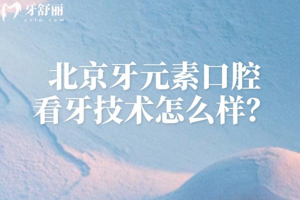 北京牙元素口腔看牙技术怎么样？合规资质+先 进设备+核心种植正畸项目详解