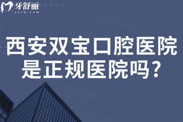 西安双宝口腔医院是正规医院吗?是的!不仅是连锁还有二级专科资质性价比高