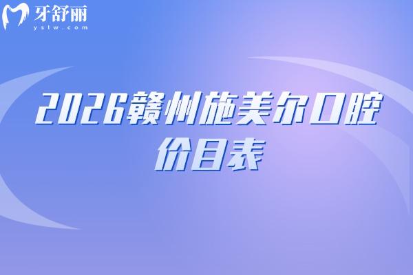 2026赣州施美尔口腔价目表：种植牙/补牙/矫正等费用透明可查