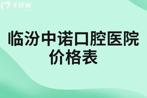临汾中诺口腔医院价格表公开!种植牙2480+牙齿矫正7800+全瓷牙980+根管治疗498+收费不贵