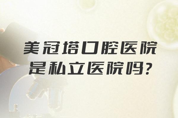 美冠塔口腔医院是私立医院吗?是正规私营牙科!口碑怎么样/地址在哪里一文分享