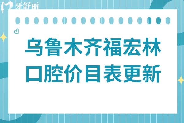 乌鲁木齐福宏林口腔价目表更新至2026,种植牙、正畸、镶牙、补牙、拔牙等收费都在这