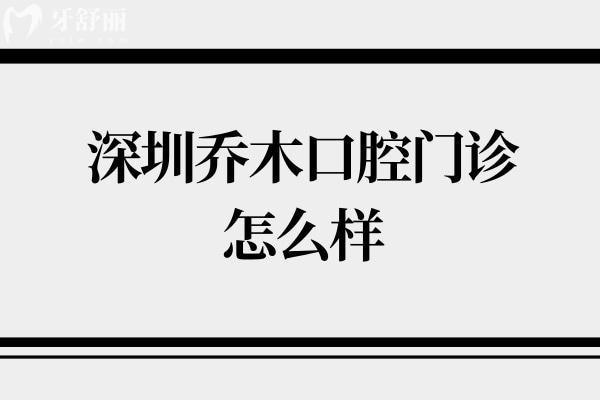 深圳乔木口腔门诊怎么样