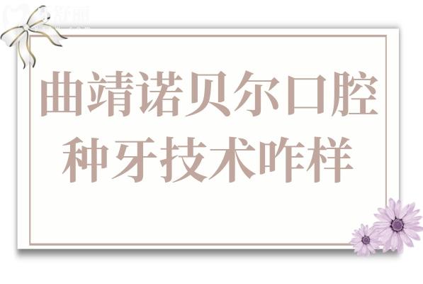 曲靖诺贝尔口腔种牙技术咋样?10年+医生亲诊，正规机构种牙1980元/颗起，技术好还不贵