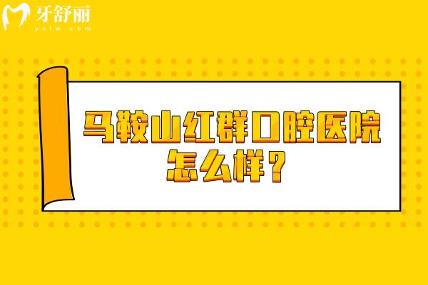 马鞍山红群口腔医院怎么样？实力 / 设备 / 特色项目一文读懂马鞍山红群