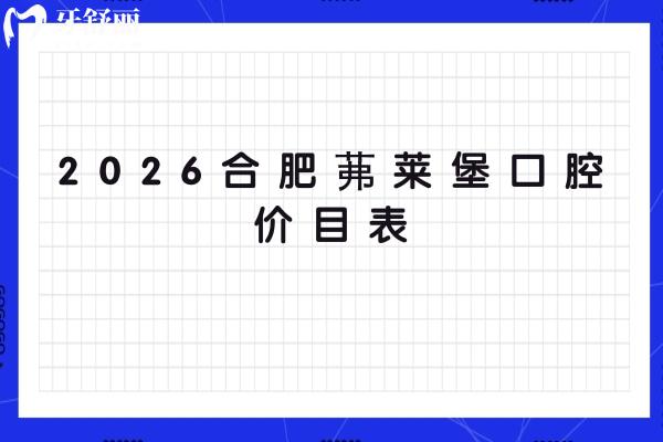 2026合肥茀莱堡口腔价目表：补牙/种植牙/矫正收费公开，地址直接戳