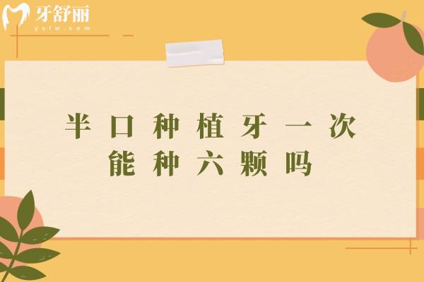 半口种植牙一次能种六颗吗？