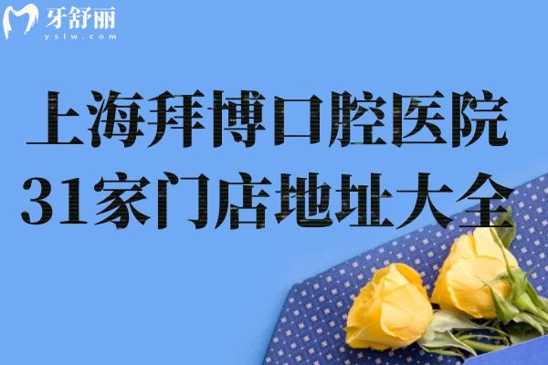 上海拜博口腔医院31家门店地址大全!查询详细上海拜博口腔地址电话口碑价格