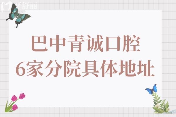 巴中青诚口腔医院地址在巴州区、恩阳区和平昌县共6家分院,详细地址路线+电话号码分享