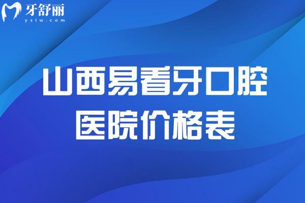 山西易看牙口腔医院价格表一览:包含太原/大同/朔州分院地址及收费标准