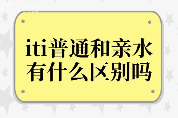 ITI普通和亲水有什么区别吗？价格哪个高？普通型骨结合慢(6-8 周)，亲水型愈合快却贵