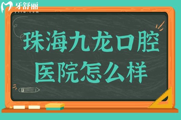 珠海九龙口腔怎么样?虽是私立，却是20年老牌医院，技术口碑双在线