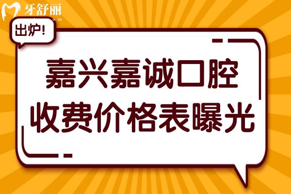 嘉兴嘉诚口腔收费贵吗？2026年价格表曝光：种植牙/正畸/镶牙/洗牙等全项目透明价