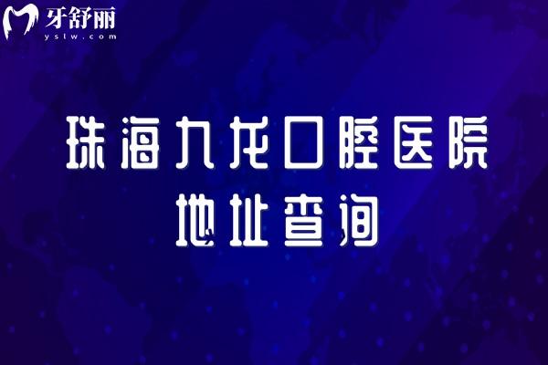 珠海九龙口腔医院地址查询：实力设备不踩坑，特色项目/价目表全公开