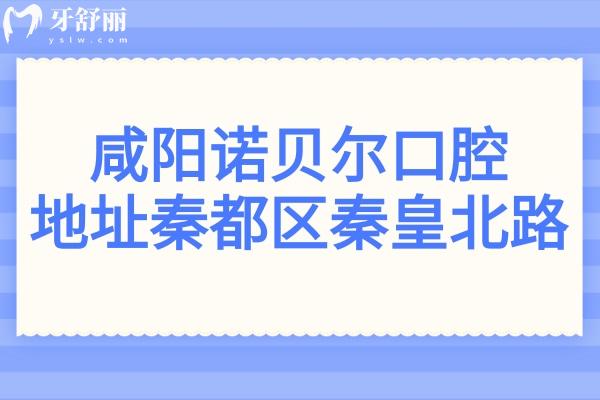 咸阳诺贝尔口腔医院地址秦都区秦皇北路,电话+医生介绍+收费标准汇总